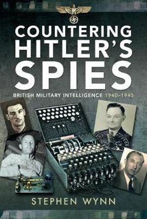 Countering Hitler's Spies : British Military Intelligence, 1940-1945 - STEPHEN WYNN