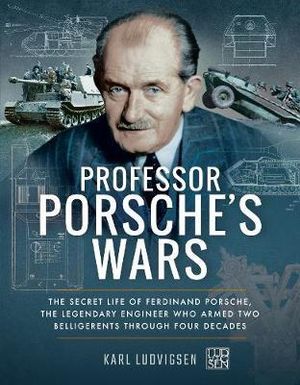 Professor Porsche's Wars : The Secret Life of Ferdinand Porsche, the Legendary Engineer Who Armed Two Belligerents Through Four Decades - Karl Ludvigsen