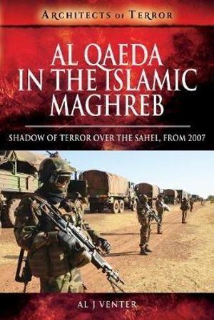 Al Qaeda in the Islamic Maghreb : Shadow of Terror over The Sahel, from 2007 - Al J. Venter