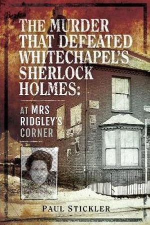 Murder that Defeated Whitechapel's Sherlock Holmes : At Mrs Ridgley's Corner - Paul Stickler