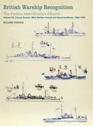 British Warship Recognition: The Perkins Identification Albums : Volume VII: Convoy Escorts, Mine Warfare Vessels and Naval Auxiliaries, 1860-1939 - Richard Perkins