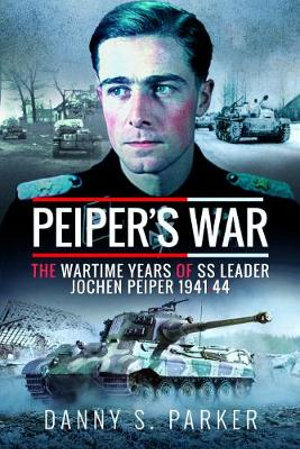 Peiper's War : Wartime Years of SS Leader Jochen Peiper, 1941-44 - Danny S. Parker