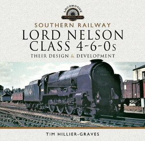 Southern Railway, Lord Nelson Class 4-6-0s : Their Design and Development - TIM HILLIER-GRAVES