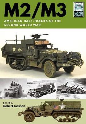 Landcraft : M2/M3 : American Half-tracks of the Second World War - Robert Jackson