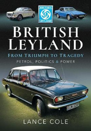 British Leyland : From Triumph to Tragedy: Petrol, Politics and Power - LANCE COLE