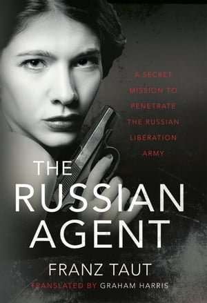 The Russian Agent : A Secret Mission To Penetrate the Russian Liberation Army - Franz Taut