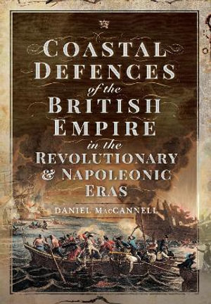 Coastal Defences of the British Empire in the Revolutionary & Napoleonic Eras - DANIEL S. MACCANNELL