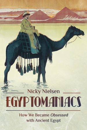 Egyptomaniacs : How We Became Obsessed with Ancient Epypt - Nicky Nielsen