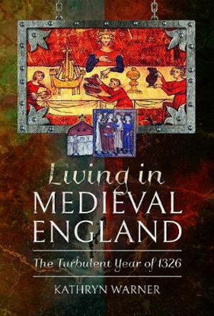 Living in Medieval England : The Turbulent Year of 1326 - KATHRYN WARNER