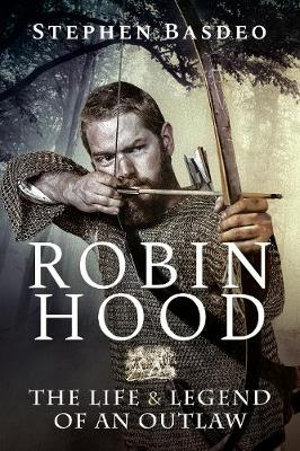 Robin Hood : The Life and Legend of An Outlaw - STEPHEN BASDEO