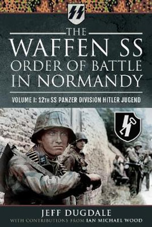 The Waffen SS Order of Battle in Normandy : Volume I: 12th SS Panzer Division Hitler Jugend - JEFF DUGDALE