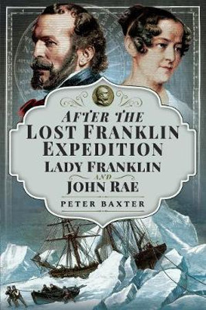 After the Lost Franklin Expedition : Lady Franklin and John Rae - Peter Baxter