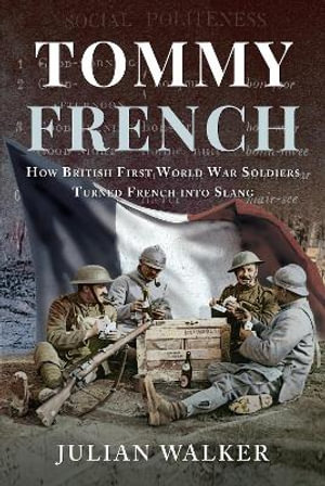 Tommy French : How British First World War Soldiers Turned French Into Slang - JULIAN WALKER