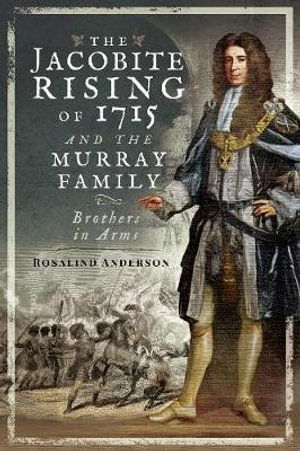 The Jacobite Rising of 1715 and the Murray Family : Brothers in Arms - ROSALIND ANDERSON