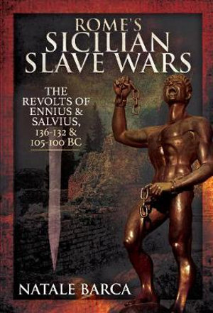 Rome's Sicilian Slave Wars : The Revolts of Eunus and Salvius, 136-132 and 105-100 BC - NATALE BARCA