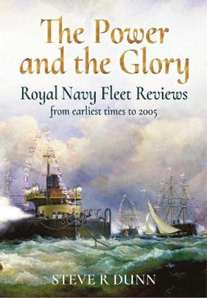 The Power and the Glory : Royal Navy Fleet Reviews from Earliest Times to 2005 - Steve Dunn