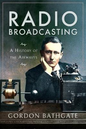 Radio Broadcasting : A History of the Airwaves - GORDON BATHGATE