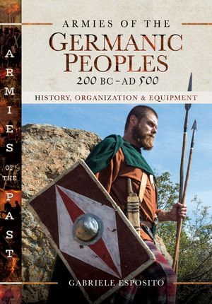 Armies of the Germanic Peoples, 200 BC-AD 500 : History, Organization & Equipment - Gabriele Esposito