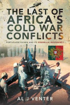 Last of Africa's Cold War Conflicts : Portuguese Guinea and its Guerilla Insurgency - AL J. VENTER