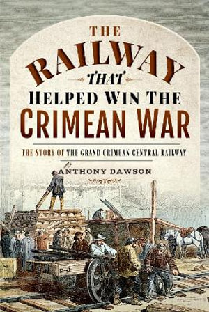 The Railway that Helped win the Crimean War : The Story of the Grand Crimean Central Railway - Anthhony Dawson