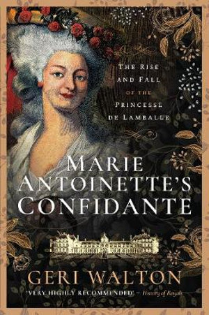 Marie Antoinette's Confidante : The Rise and Fall of the Princesse de Lamballe - GERI WALTON