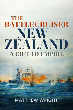 Battlecruiser New Zealand : A Gift to Empire - MATTHEW J. WRIGHT