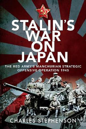 Stalin's War on Japan : The Red Army's 'Manchurian Strategic Offensive Operation', 1945 - CHARLES STEPHENSON