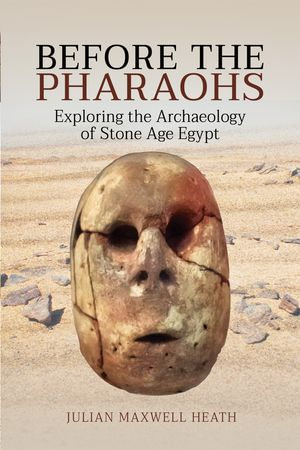 Before the Pharaohs : Exploring the Archaeology of Stone Age Egypt - Julian Maxwell Heath