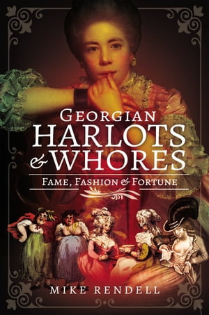 Georgian Harlots & Whores : Fame, Fashion & Fortune - Mike Rendell