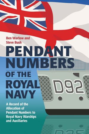 Pendant Numbers of the Royal Navy : A Complete History of the Allocation of Pendant Numbers to Royal Navy Warships and Auxiliaries - Ben Warlow