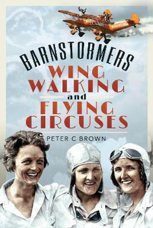 Barnstormers, Wing-Walking and Flying Circuses - Peter C. Brown