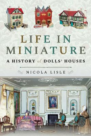 Life in Miniature : A History of Dolls' Houses - Nicola Lisle