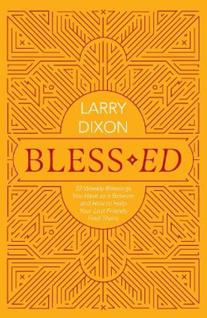 Bless-ed : 52 Weekly Blessings You Have as a Believer and How to Help Your Lost Friends Find Theirs - Larry Dixon