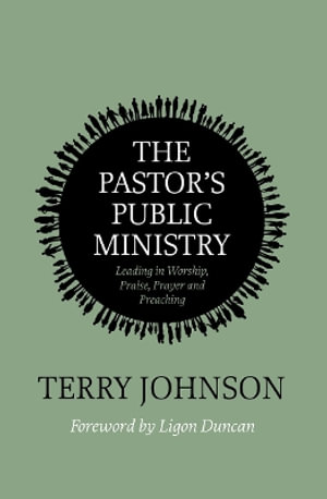 The Pastor's Public Ministry : Leading in Worship, Praise, Prayer and Preaching - Terry L. Johnson