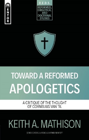 Toward a Reformed Apologetics : A Critique of the Thought of Cornelius Van Til - Keith A. Mathison