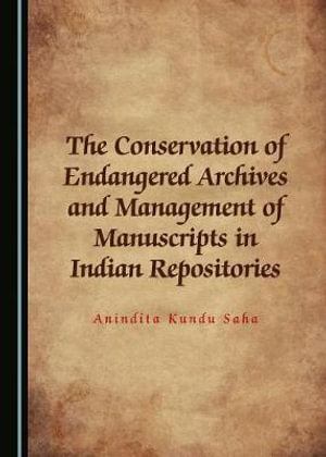 The Conservation of Endangered Archives and Management of Manuscripts in Indian Repositories - Anindita Kundu Saha