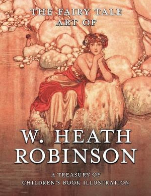 The Fairy Tale Art of W. Heath Robinson : A Treasury of Children's Book Illustration - Pook Press