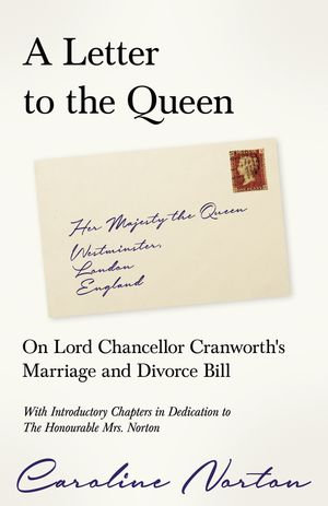 A Letter to the Queen : On Lord Chancellor Cranworth's Marriage and Divorce Bill - Caroline Norton