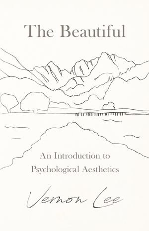 The Beautiful - An Introduction to Psychological Aesthetics - Vernon Lee