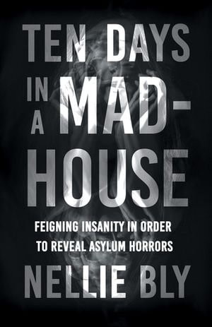 Ten Days in a Mad-House : Feigning Insanity in Order to Reveal Asylum Horrors - Frances E. Willard