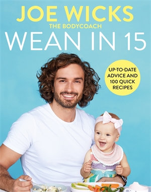 Wean in 15 : Weaning Advice and 100 Quick Recipes - Joe Wicks