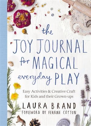 The Joy Journal : Easy Activities & Creative Craft for Magical Everyday Play - Laura Brand