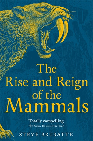 The Rise and Reign of the Mammals : A New History, from the Shadow of the Dinosaurs to Us - Steve Brusatte