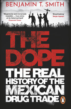 The Dope : The Real History of the Mexican Drug Trade - Benjamin T Smith