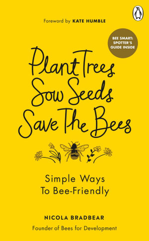 Plant Trees, Sow Seeds, Save The Bees : Simple ways to bee-friendly - Nicola Bradbear