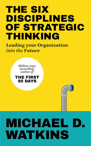 The Six Disciplines of Strategic Thinking : Leading Your Organization Into the Future - Michael Watkins