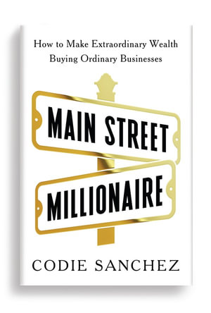 Main Street Millionaire : How to Make Extraordinary Wealth Buying Ordinary Businesses - Codie Sanchez