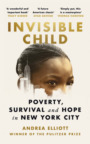 Invisible Child : Poverty, Survival and Hope in New York City - Andrea Elliott