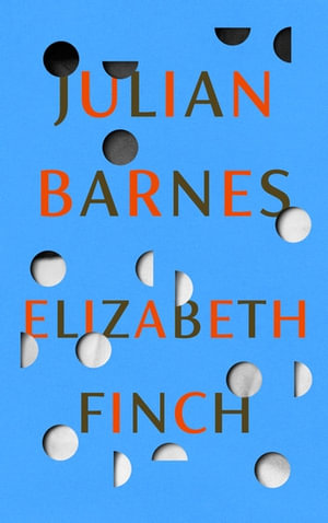 Elizabeth Finch : From the Booker Prize-winning author of THE SENSE OF AN ENDING - Julian Barnes