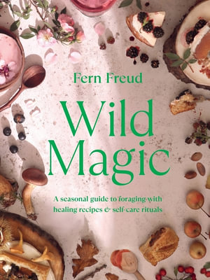 Wild Magic : A seasonal guide to foraging with healing recipes - Fern Freud